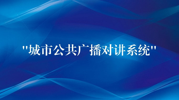 “城市公共廣播對(duì)講系統(tǒng)” “城市公共廣播對(duì)講系統(tǒng)”