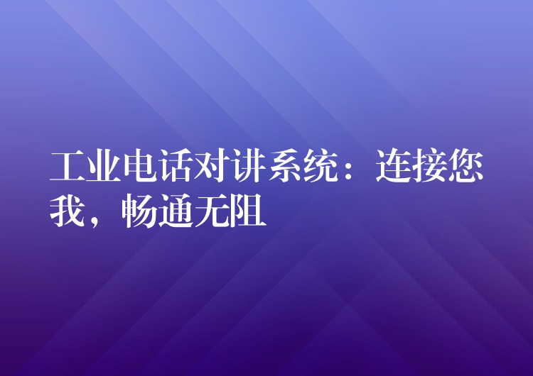 工業(yè)電話對講系統：連接您我，暢通無阻