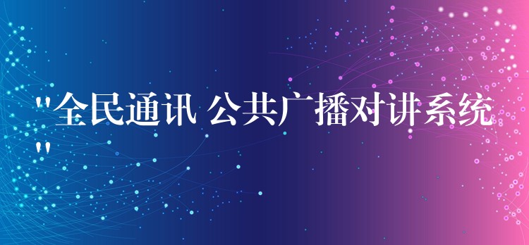 “全民通訊 公共廣播對講系統(tǒng)” “全民通訊 公共廣播對講系統(tǒng)”