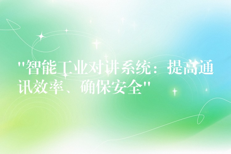  “智能工業(yè)對(duì)講系統(tǒng)：提高通訊效率、確保安全”