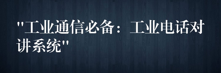 “工業(yè)通信必備:工業(yè)電話對講系統(tǒng)” “工業(yè)通信必備:工業(yè)電話對講系統(tǒng)”