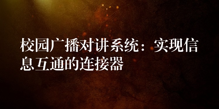 校園廣播對講系統(tǒng):實(shí)現(xiàn)信息互通的連接器 校園廣播對講系統(tǒng):實(shí)現(xiàn)信息互通的連接器