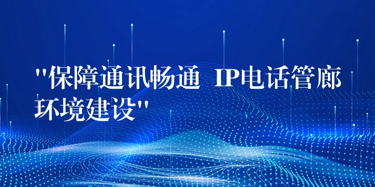 “保障通訊暢通 IP電話管廊環(huán)境建設(shè)” “保障通訊暢通 IP電話管廊環(huán)境建設(shè)”