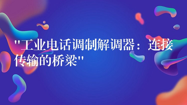 “工業(yè)電話調(diào)制解調(diào)器:連接傳輸?shù)臉蛄?#8221; “工業(yè)電話調(diào)制解調(diào)器:連接傳輸?shù)臉蛄?#8221;