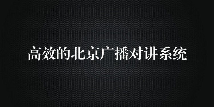  高效的北京廣播對(duì)講系統(tǒng)