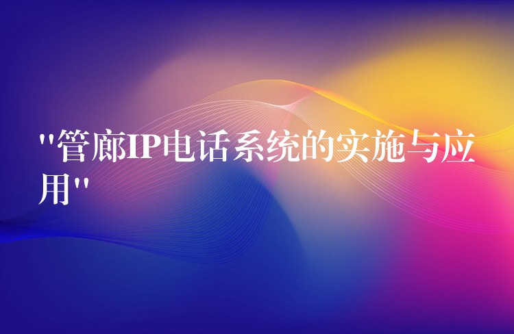  “管廊IP電話系統(tǒng)的實施與應用”