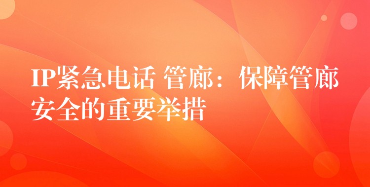 IP緊急電話 管廊：保障管廊安全的重要舉措