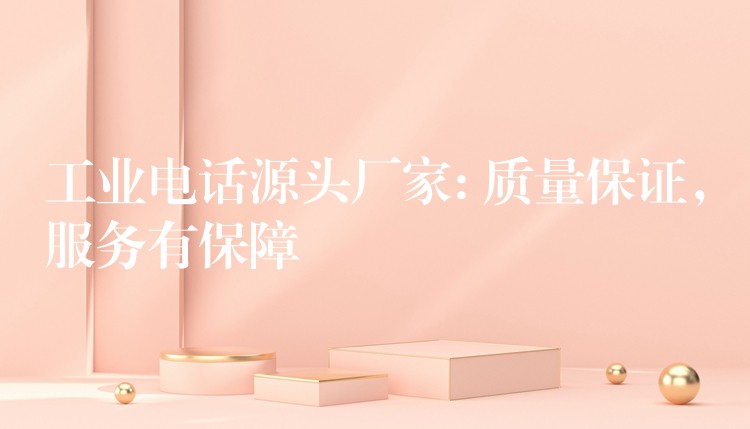 工業(yè)電話源頭廠家: 質(zhì)量保證，服務(wù)有保障