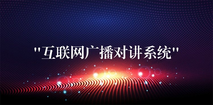 “互聯(lián)網(wǎng)廣播對(duì)講系統(tǒng)” “互聯(lián)網(wǎng)廣播對(duì)講系統(tǒng)”