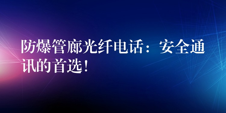 防爆管廊光纖電話：安全通訊的首選！