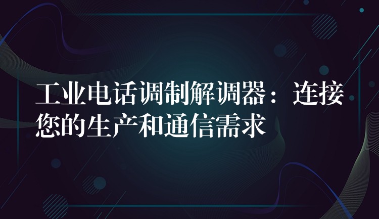  工業(yè)電話調制解調器：連接您的生產和通信需求