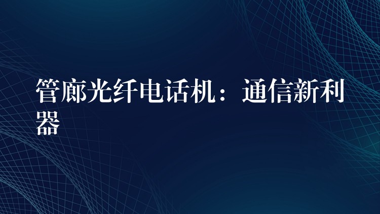  管廊光纖電話機(jī)：通信新利器