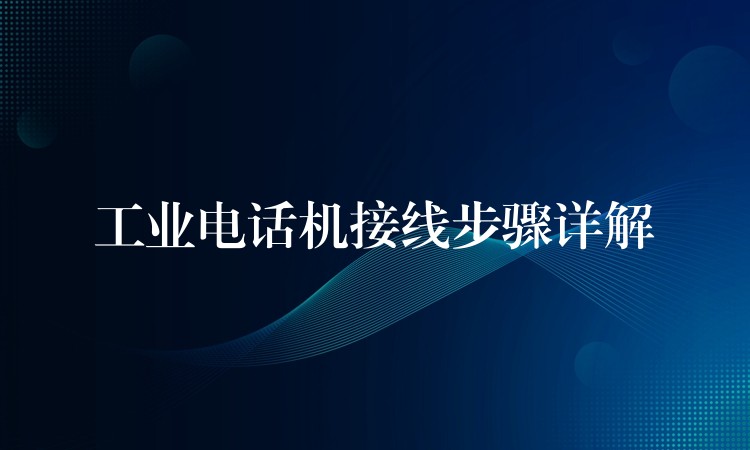 工業(yè)電話機(jī)接線步驟詳解 工業(yè)電話機(jī)接線步驟詳解