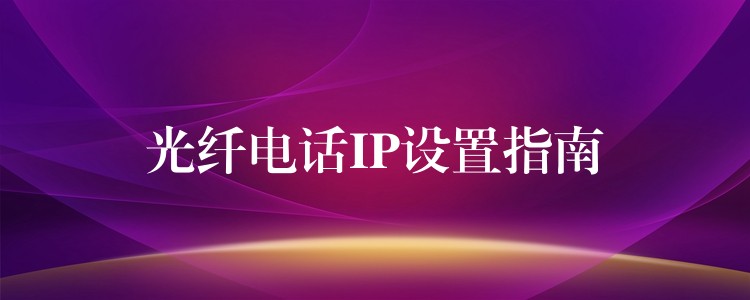 光纖電話IP設(shè)置指南 光纖電話IP設(shè)置指南