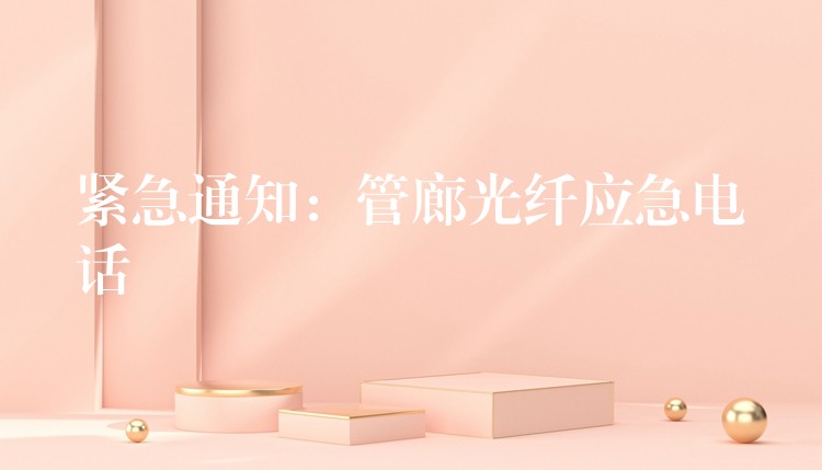  緊急通知：管廊光纖應(yīng)急電話