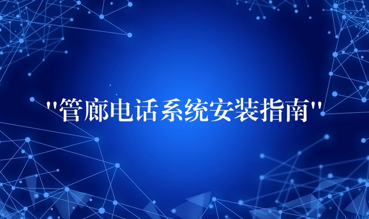  “管廊電話系統(tǒng)安裝指南”