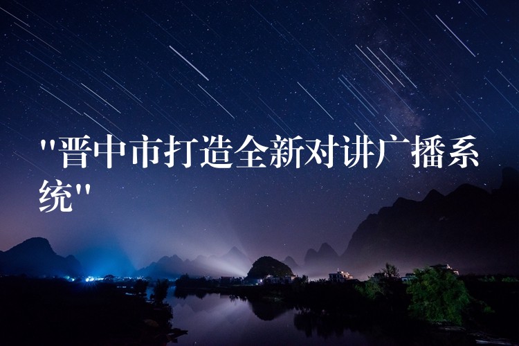 “晉中市打造全新對(duì)講廣播系統(tǒng)” “晉中市打造全新對(duì)講廣播系統(tǒng)”