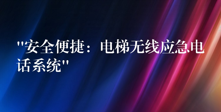  “安全便捷：電梯無線應(yīng)急電話系統(tǒng)”