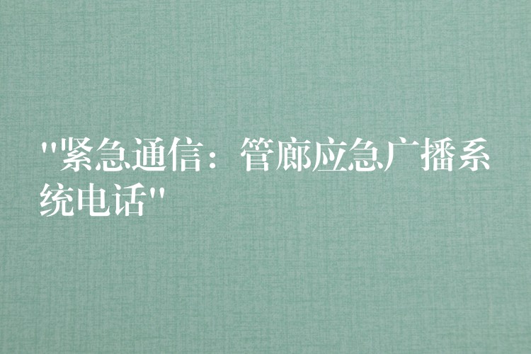  “緊急通信：管廊應(yīng)急廣播系統(tǒng)電話”