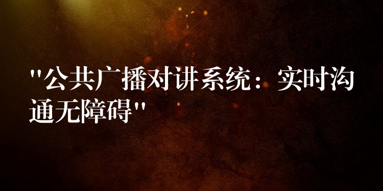 “公共廣播對講系統(tǒng):實(shí)時溝通無障礙” “公共廣播對講系統(tǒng):實(shí)時溝通無障礙”