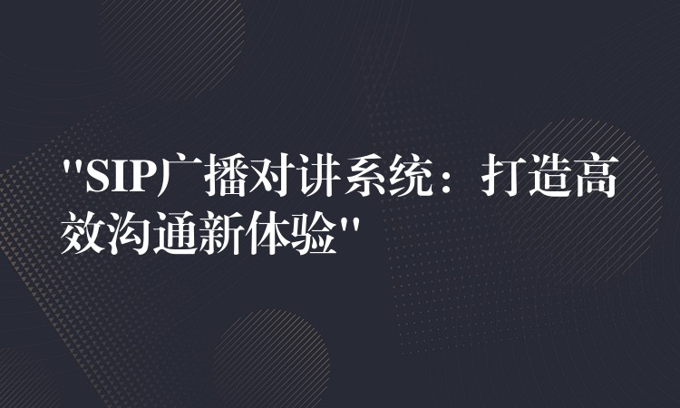 “SIP廣播對(duì)講系統(tǒng):打造高效溝通新體驗(yàn)” “SIP廣播對(duì)講系統(tǒng):打造高效溝通新體驗(yàn)”