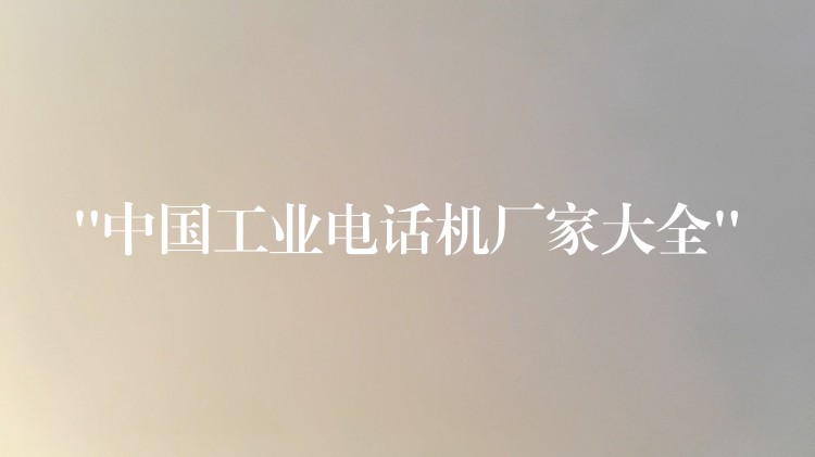  “中國工業(yè)電話機(jī)廠家大全”