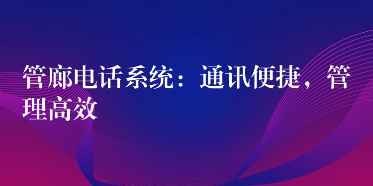 管廊電話系統(tǒng)：通訊便捷，管理高效