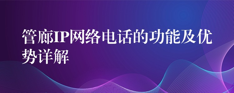 管廊IP網(wǎng)絡(luò)電話的功能及優(yōu)勢(shì)詳解 管廊IP網(wǎng)絡(luò)電話的功能及優(yōu)勢(shì)詳解