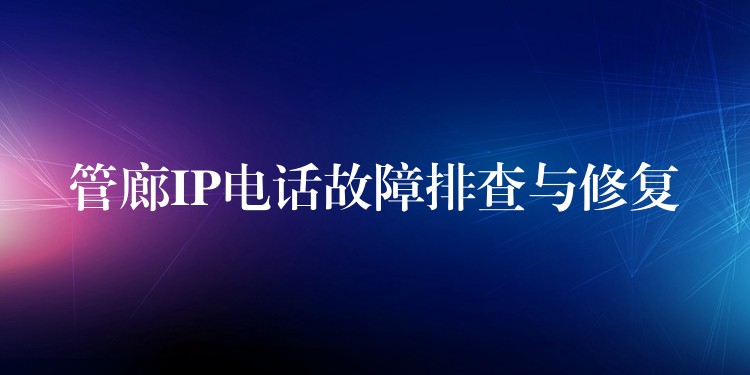  管廊IP電話故障排查與修復(fù)
