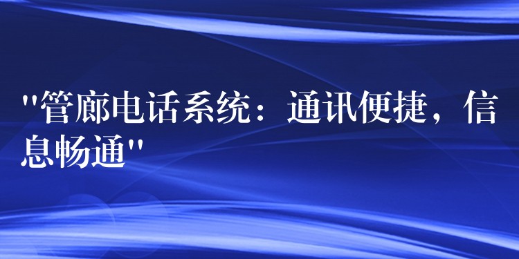 “管廊電話系統(tǒng)：通訊便捷，信息暢通”