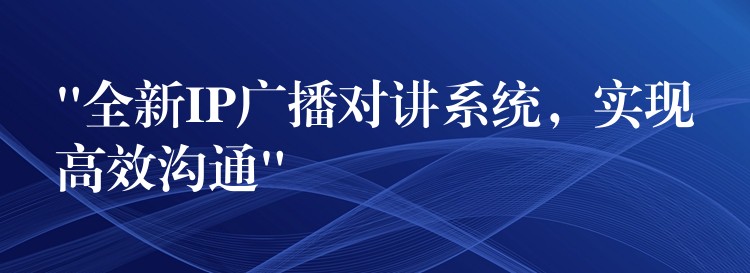  “全新IP廣播對(duì)講系統(tǒng)，實(shí)現(xiàn)高效溝通”