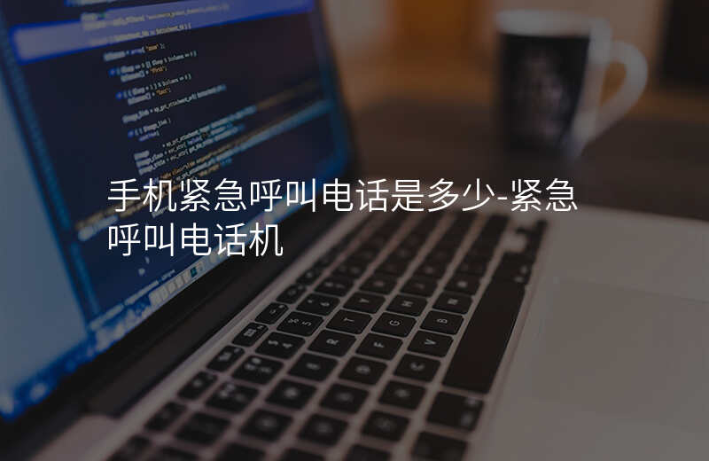  手機(jī)緊急呼叫電話是多少-緊急呼叫電話機(jī)