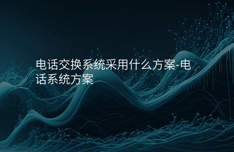  電話交換系統(tǒng)采用什么方案-電話系統(tǒng)方案