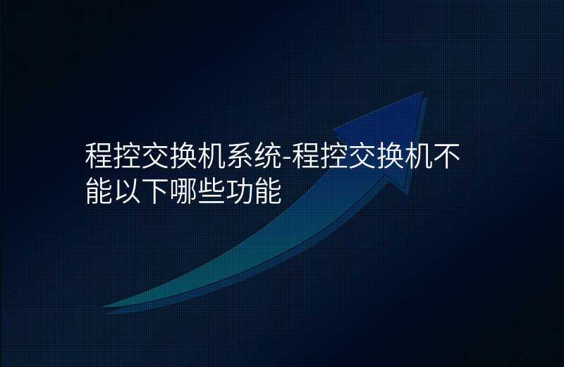  程控交換機(jī)系統(tǒng)-程控交換機(jī)不能以下哪些功能