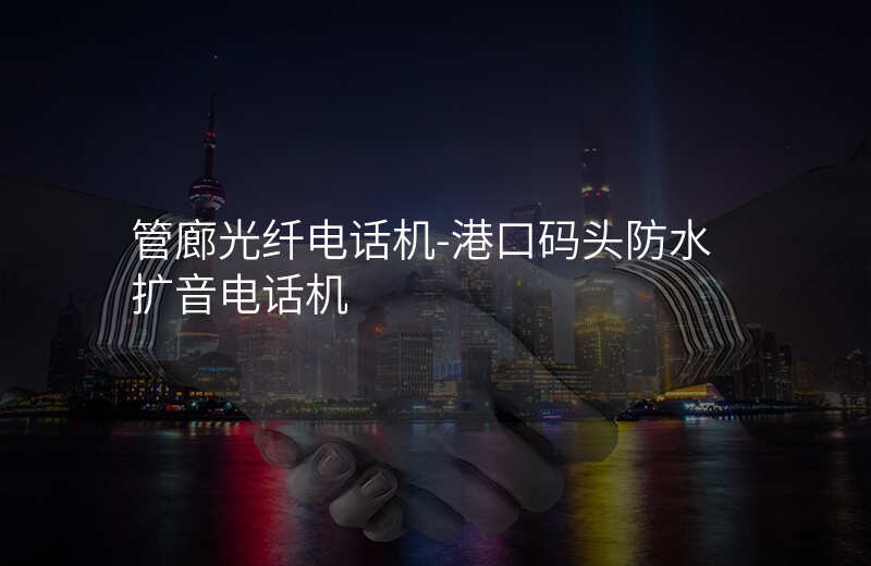 管廊光纖電話(huà)機(jī)-港口碼頭防水?dāng)U音電話(huà)機(jī)