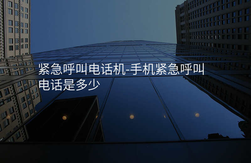  緊急呼叫電話(huà)機(jī)-手機(jī)緊急呼叫電話(huà)是多少