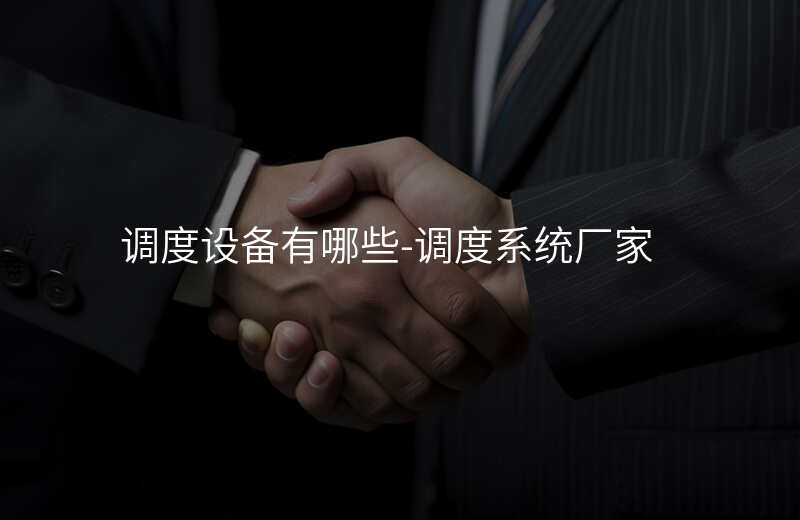  調(diào)度設(shè)備有哪些-調(diào)度系統(tǒng)廠家