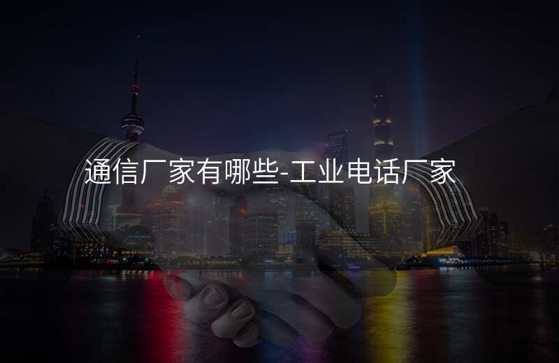  通信廠家有哪些-工業(yè)電話廠家