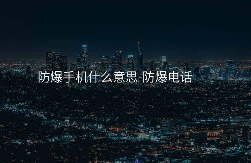  防爆手機(jī)什么意思-防爆電話
