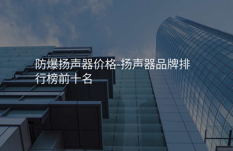  防爆揚聲器價格-揚聲器品牌排行榜前十名