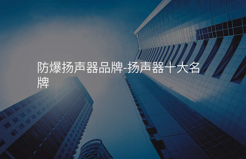  防爆揚聲器品牌-揚聲器十大名牌