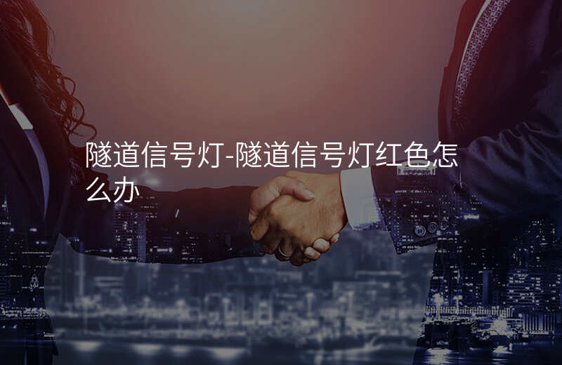  隧道信號燈-隧道信號燈紅色怎么辦