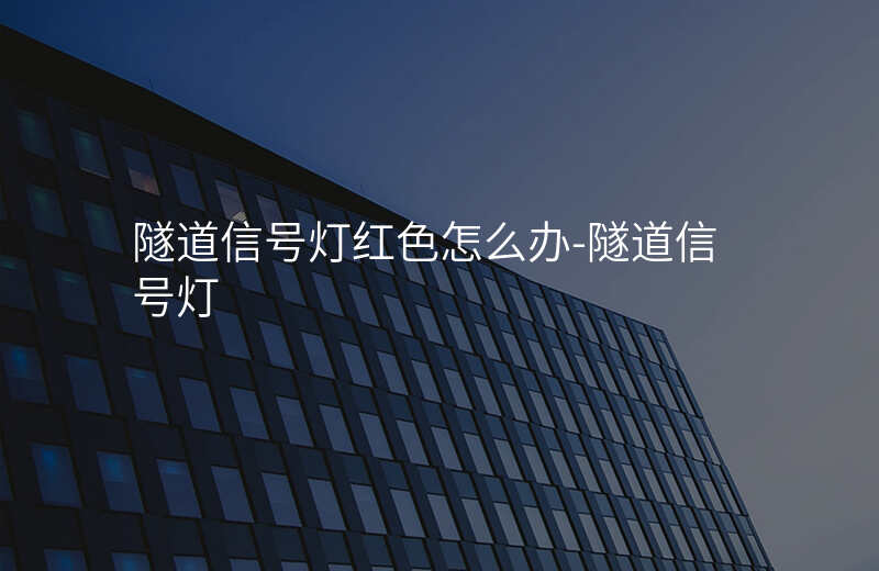  隧道信號燈紅色怎么辦-隧道信號燈