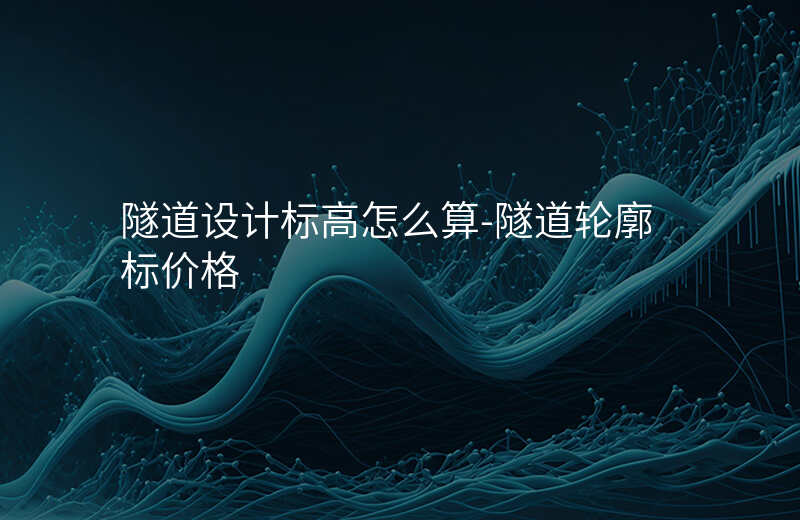  隧道設(shè)計(jì)標(biāo)高怎么算-隧道輪廓標(biāo)價(jià)格